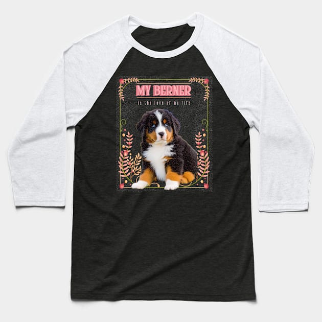 My Berner is the Love of My Life Baseball T-Shirt by the gloom room